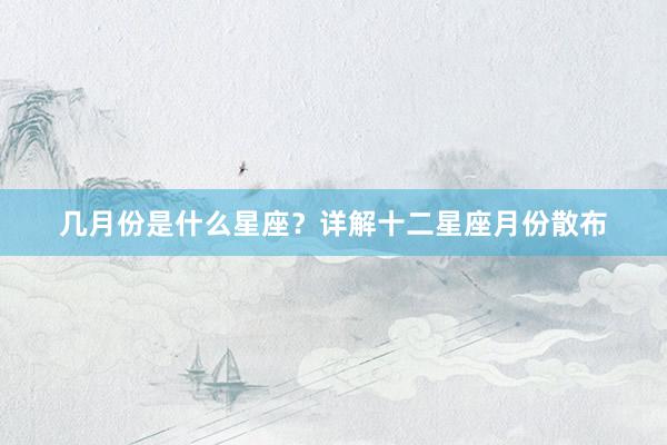 几月份是什么星座？详解十二星座月份散布