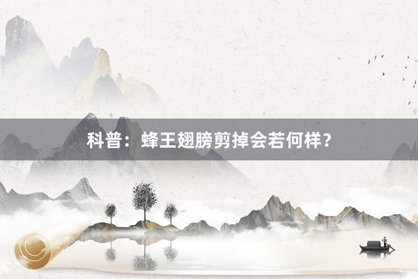 科普：蜂王翅膀剪掉会若何样？