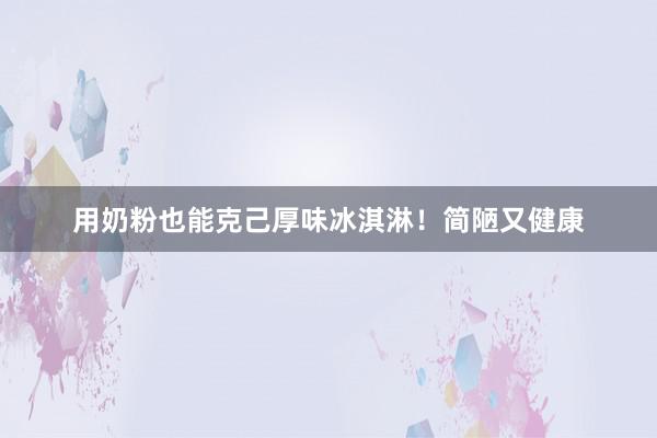 用奶粉也能克己厚味冰淇淋！简陋又健康