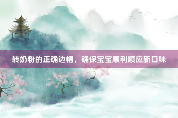 转奶粉的正确边幅，确保宝宝顺利顺应新口味