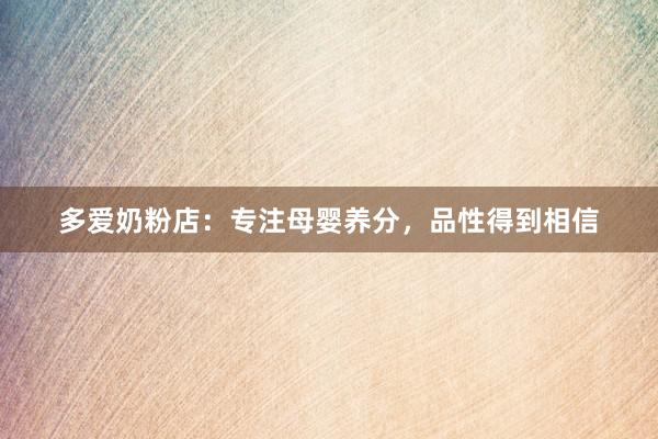 多爱奶粉店：专注母婴养分，品性得到相信
