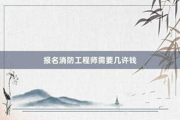 报名消防工程师需要几许钱