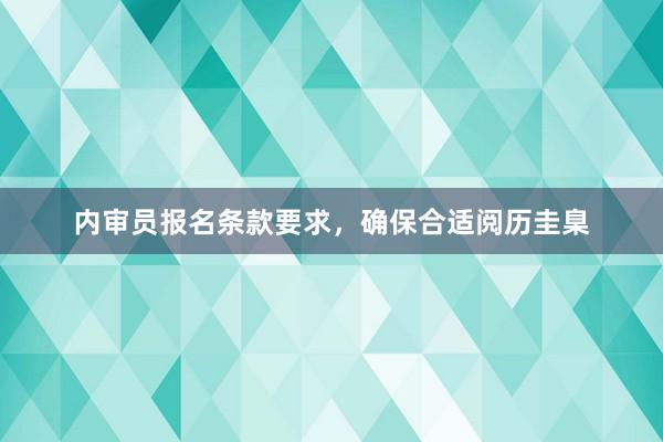 内审员报名条款要求，确保合适阅历圭臬