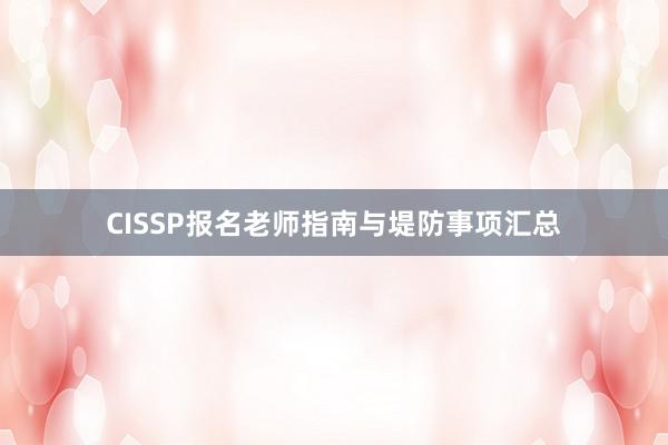 CISSP报名老师指南与堤防事项汇总