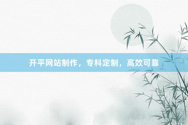 开平网站制作，专科定制，高效可靠