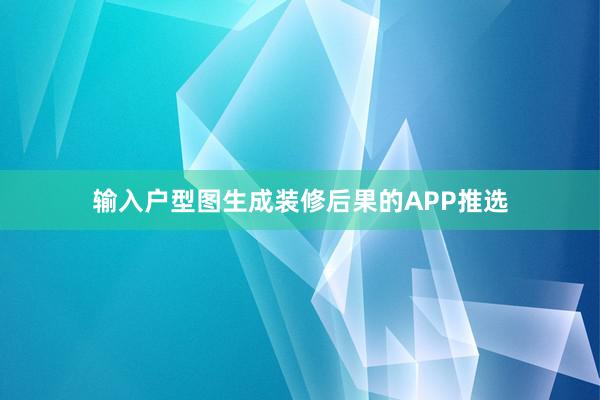 输入户型图生成装修后果的APP推选
