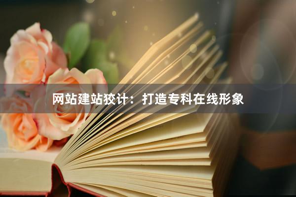 网站建站狡计：打造专科在线形象