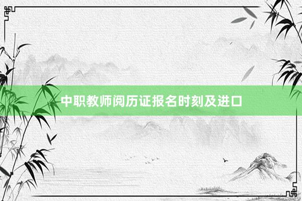 中职教师阅历证报名时刻及进口