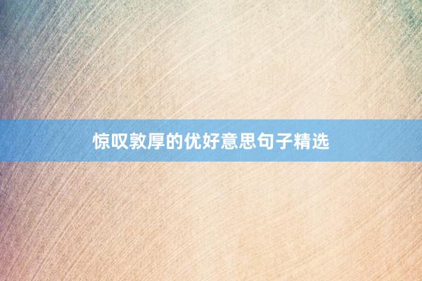 惊叹敦厚的优好意思句子精选