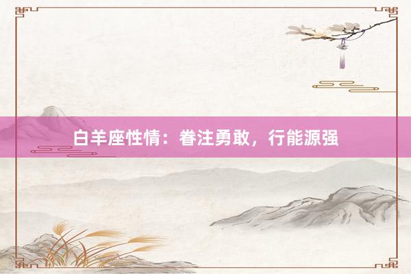 白羊座性情：眷注勇敢，行能源强