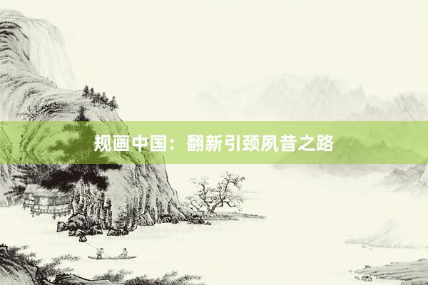 规画中国：翻新引颈夙昔之路
