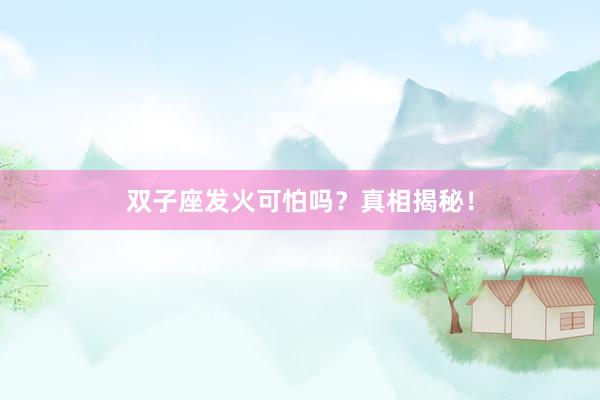 双子座发火可怕吗？真相揭秘！