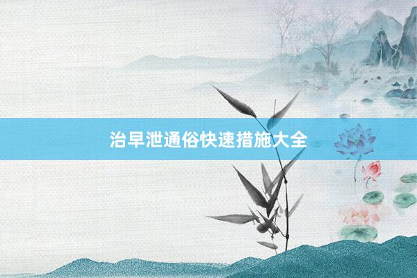 治早泄通俗快速措施大全