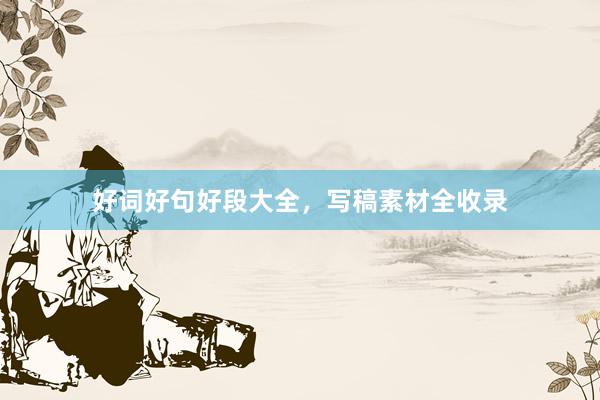 好词好句好段大全，写稿素材全收录