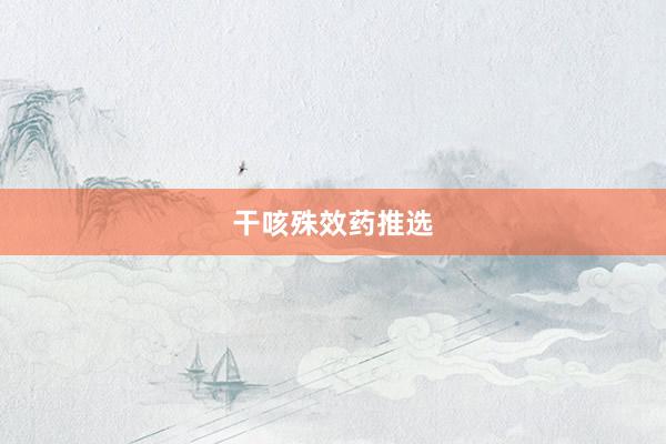 干咳殊效药推选