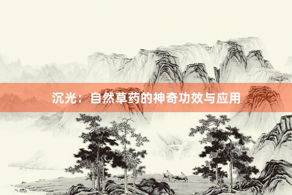 沉光：自然草药的神奇功效与应用